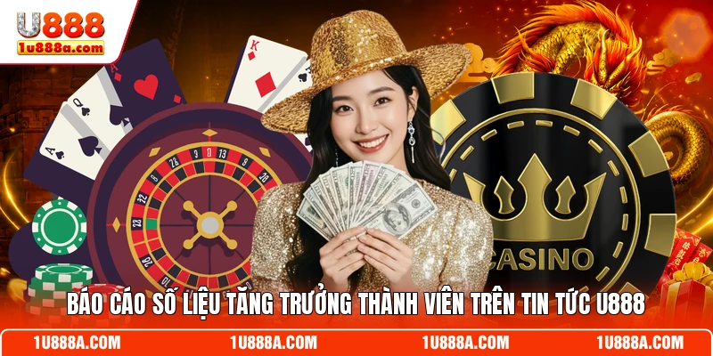 Báo cáo số liệu tăng trưởng thành viên trên tin tức U888
